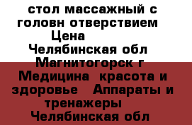 стол массажный.с головн.отверствием › Цена ­ 3 600 - Челябинская обл., Магнитогорск г. Медицина, красота и здоровье » Аппараты и тренажеры   . Челябинская обл.